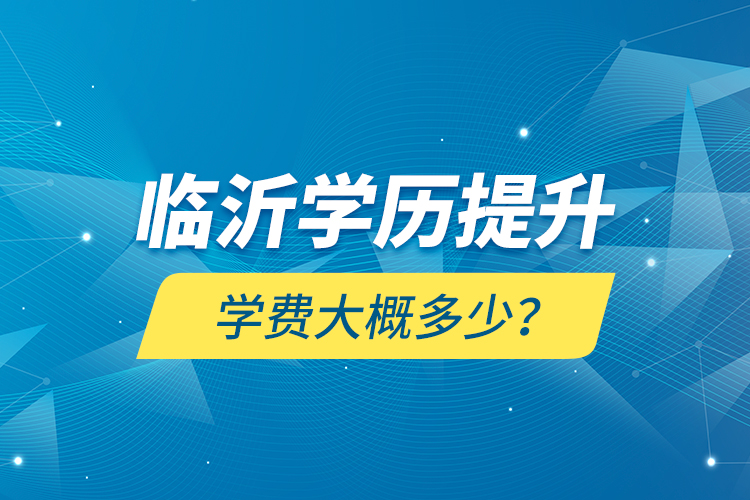 臨沂學(xué)歷提升學(xué)費(fèi)大概多少？