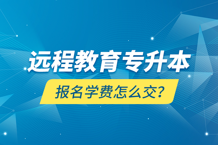 遠程教育專升本報名學(xué)費怎么交？