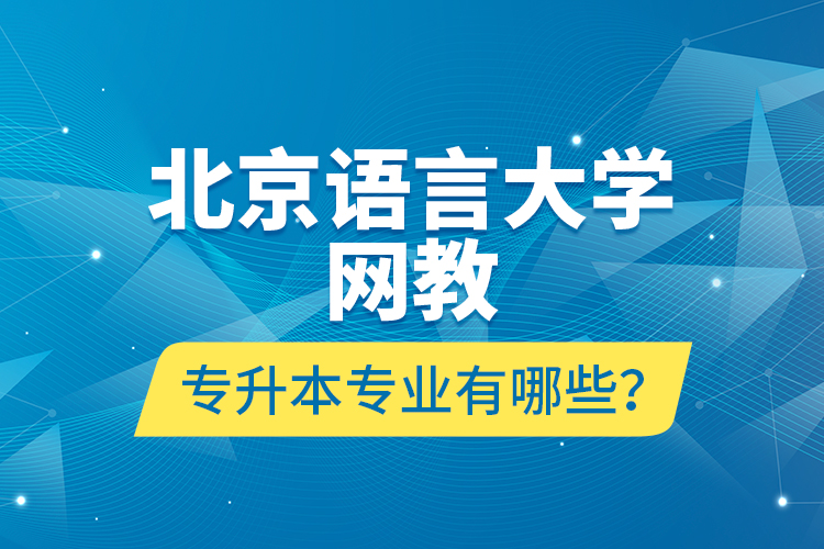 北京語言大學(xué)網(wǎng)教專升本專業(yè)有哪些？