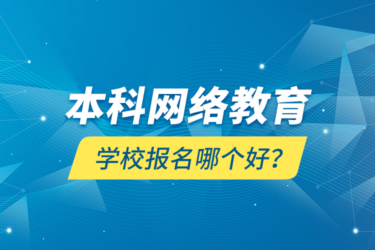 本科網(wǎng)絡(luò)教育學(xué)校報名哪個好？