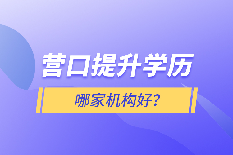 營口提升學(xué)歷哪家機(jī)構(gòu)好？