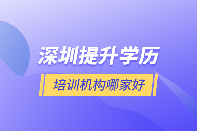  深圳提升學歷培訓機構(gòu)哪家好