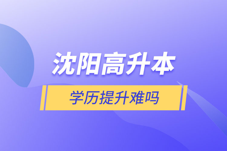 沈陽高升本學(xué)歷提升難嗎