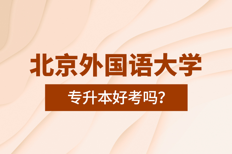 北京外國語大學(xué)專升本好考嗎？