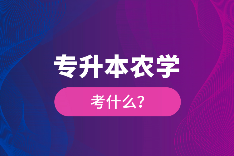 專升本農(nóng)學(xué)考什么？