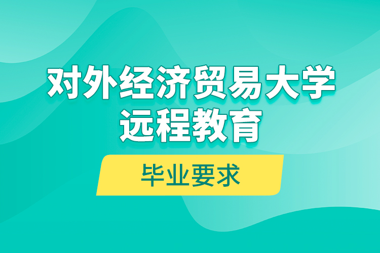對外經(jīng)濟貿(mào)易大學(xué)遠程教育畢業(yè)要求