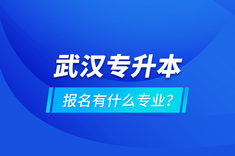 武漢專(zhuān)升本報(bào)名有什么專(zhuān)業(yè)？