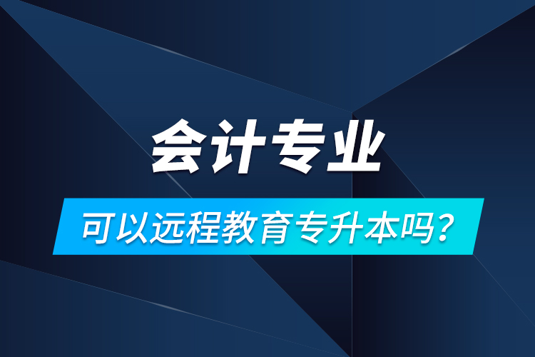 會計專業(yè)可以遠程教育專升本嗎？