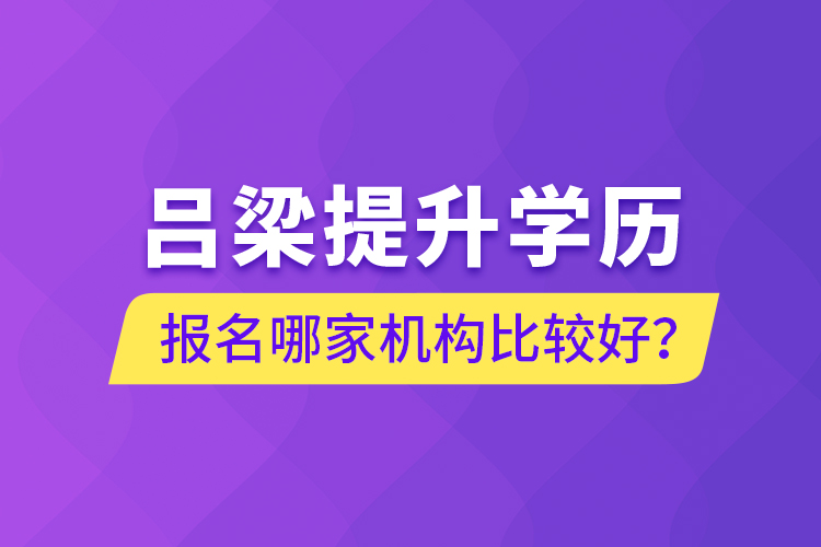 呂梁提升學(xué)歷報名哪家機(jī)構(gòu)比較好？