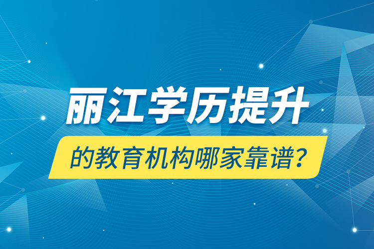 麗江學(xué)歷提升的教育機構(gòu)哪家靠譜？