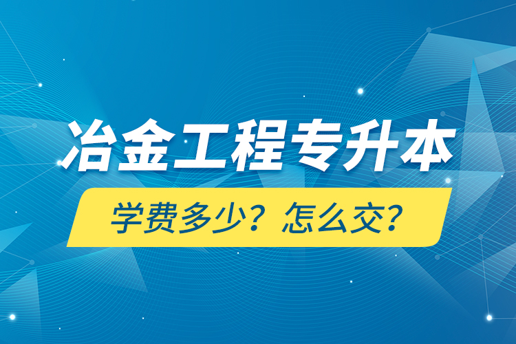 冶金工程專升本學(xué)費(fèi)多少？怎么交？