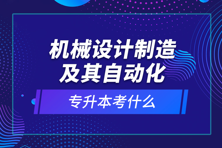 機(jī)械設(shè)計制造及其自動化專升本考什么