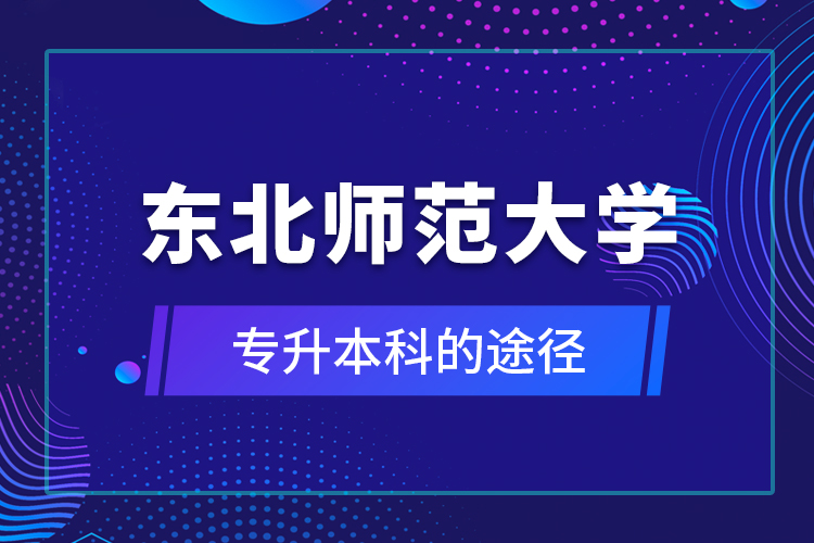 東北師范大學(xué)專升本科的途徑