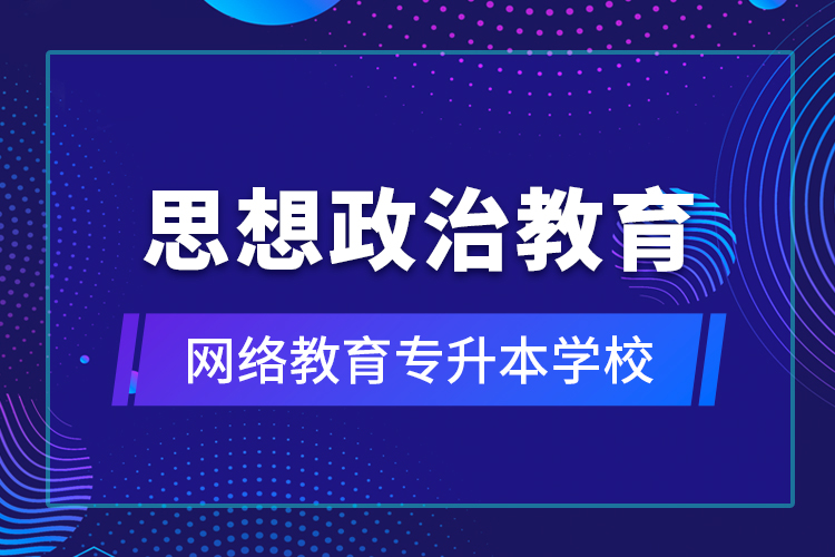 思想政治教育網(wǎng)絡教育專升本學校