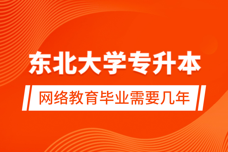 東北大學(xué)專升本網(wǎng)絡(luò)教育畢業(yè)需要幾年