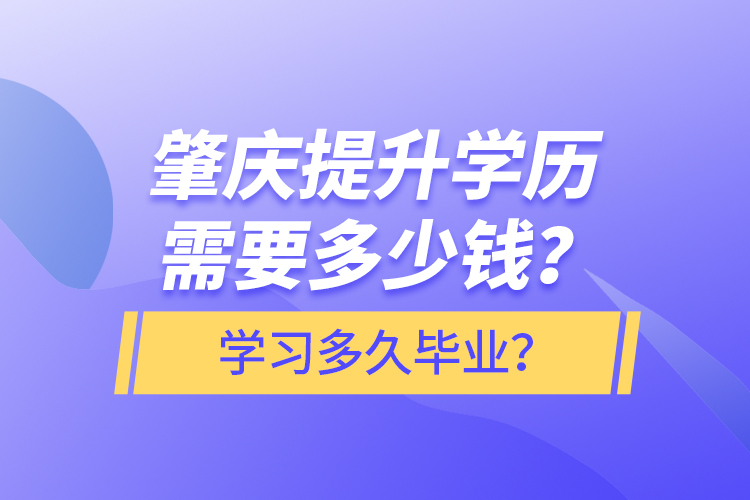 肇慶提升學(xué)歷需要多少錢？學(xué)習(xí)多久畢業(yè)？