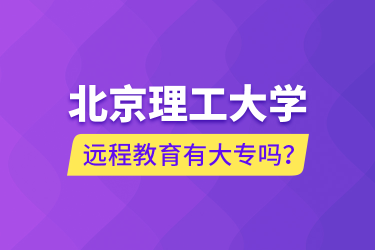 北京理工大學(xué)遠程教育有大專嗎？