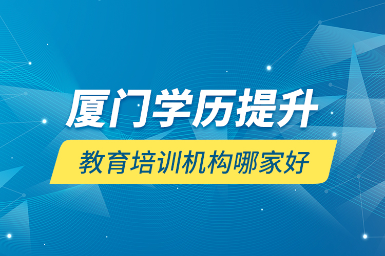 廈門學(xué)歷提升教育培訓(xùn)機(jī)構(gòu)哪家好