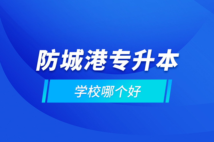 防城港專升本學校哪個好