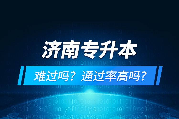 濟南專升本難過嗎？通過率高嗎？