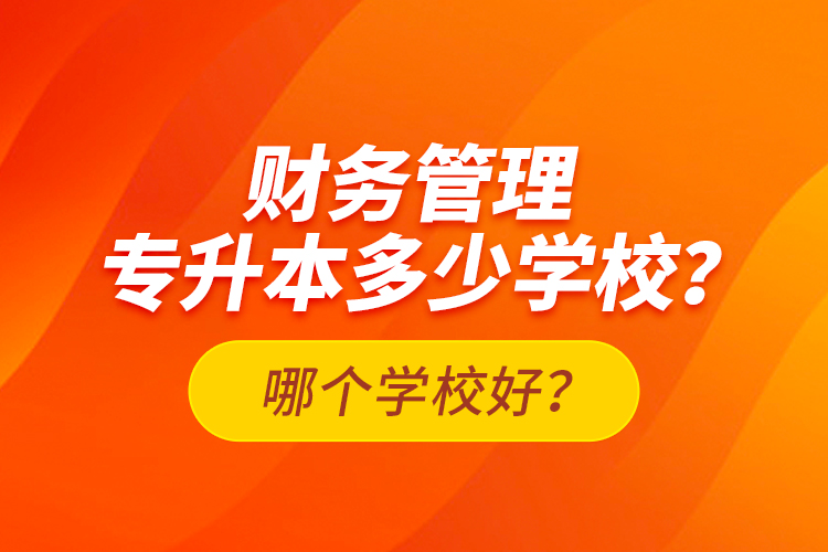 財務管理專升本多少學校？哪個學校好？