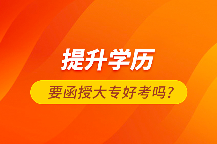 提升學歷要函授大專好考嗎?