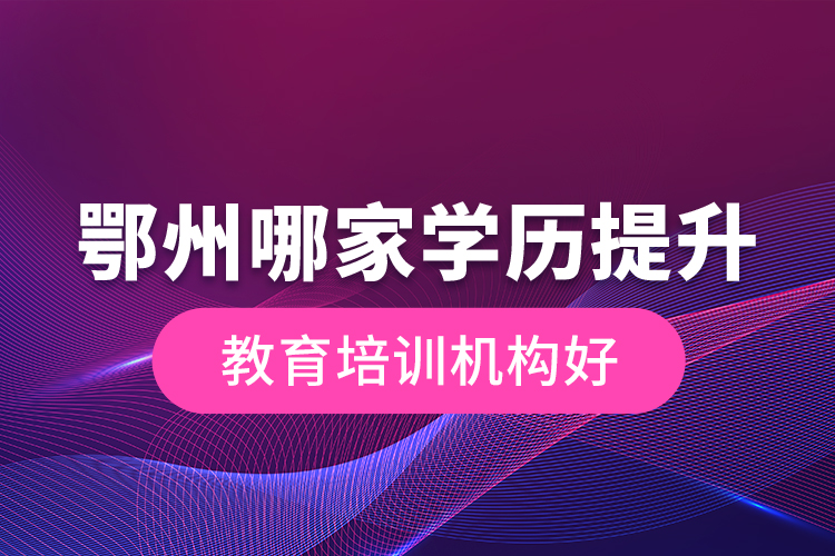 鄂州哪家學(xué)歷提升教育培訓(xùn)機(jī)構(gòu)好