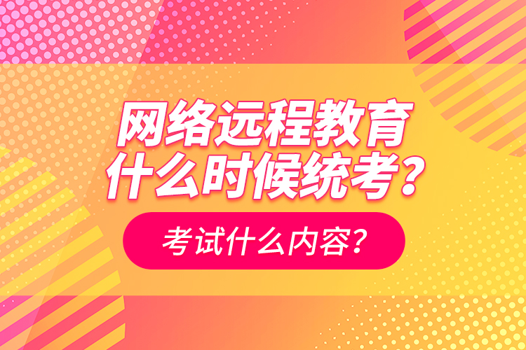 網(wǎng)絡遠程教育什么時候統(tǒng)考？考試什么內(nèi)容？