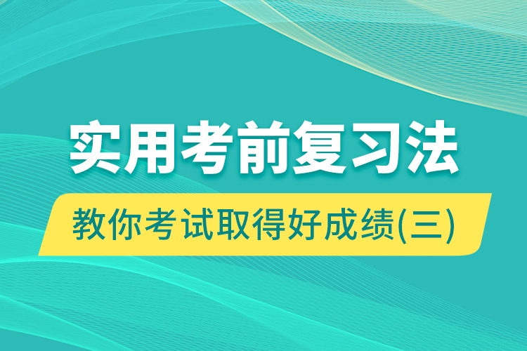 實(shí)用考前復(fù)習(xí)法教你考試取得好成績（三）