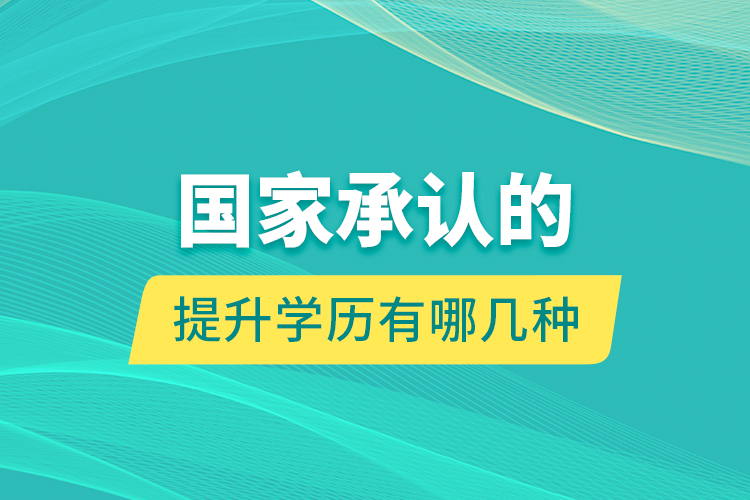 國(guó)家承認(rèn)的提升學(xué)歷有哪幾種