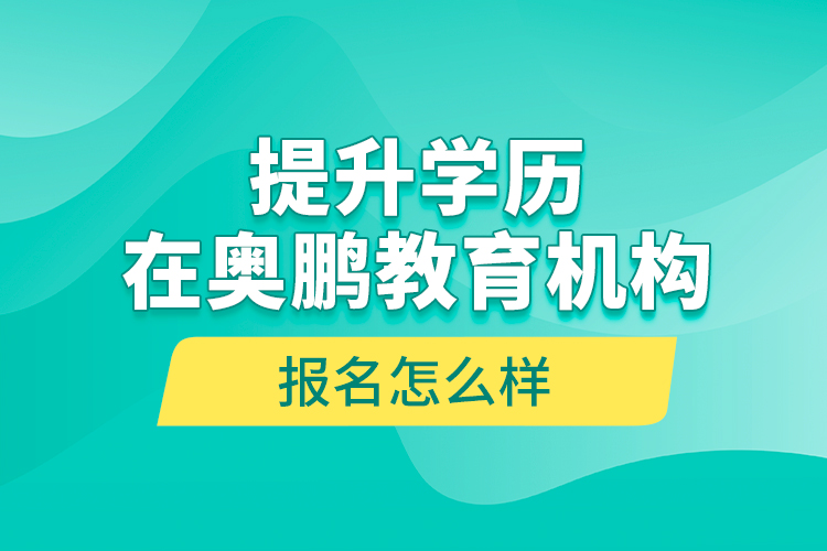 提升學歷在奧鵬教育機構(gòu)報名怎么樣