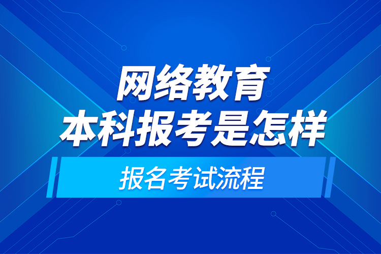 網(wǎng)絡(luò)教育本科報考是怎樣的報名考試流程