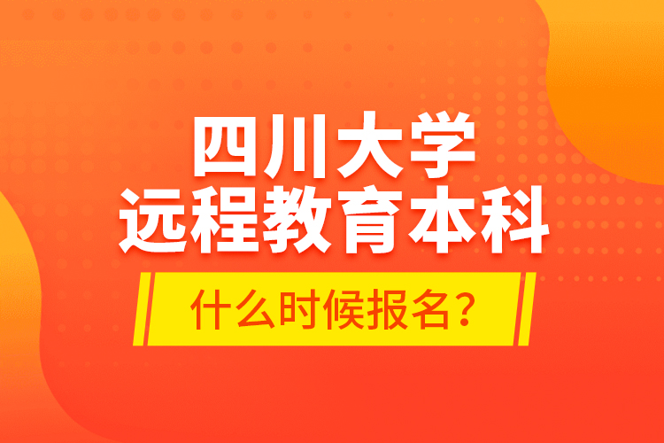 四川大學(xué)遠程教育本科什么時候報名？