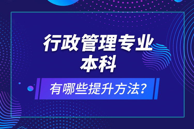 行政管理專業(yè)本科有哪些提升方法？