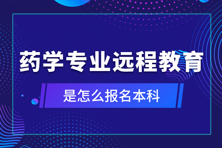 藥學(xué)專業(yè)遠(yuǎn)程教育是怎么報名本科