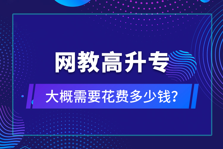 網(wǎng)教高升專大概需要花費多少錢？