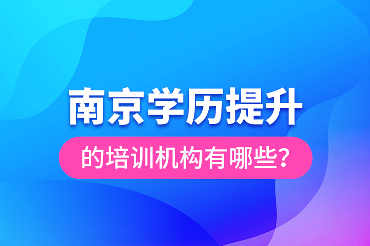 南京學歷提升的培訓機構(gòu)有哪些？