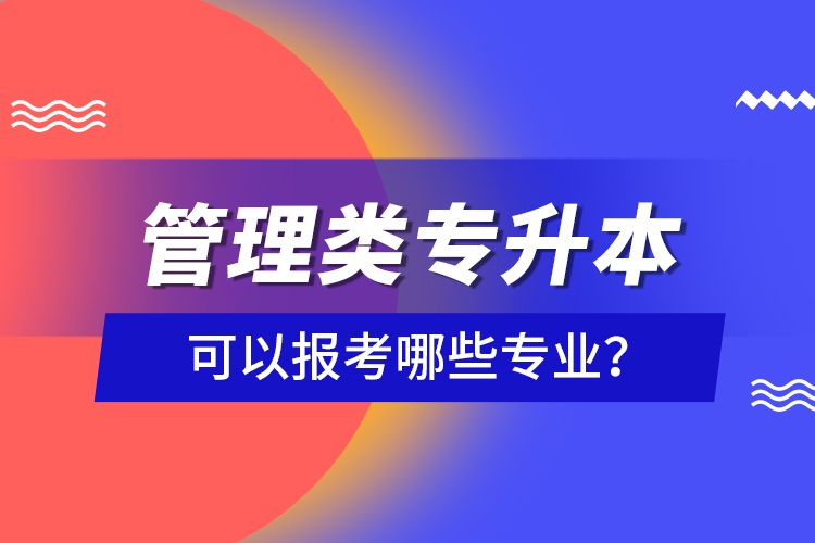 管理類專升本可以報(bào)考哪些專業(yè)？