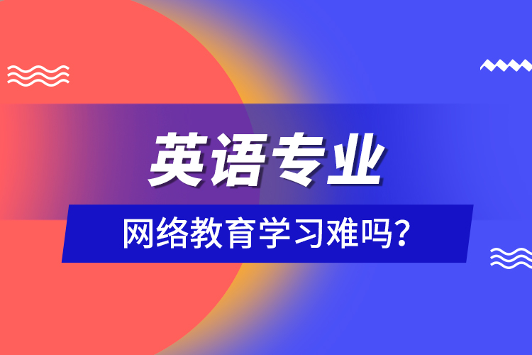 英語專業(yè)網(wǎng)絡(luò)教育學(xué)習(xí)難嗎？