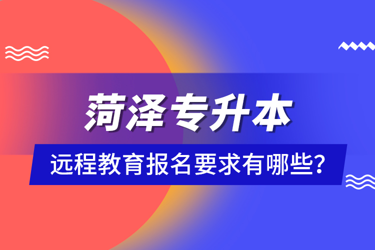 菏澤專升本遠程教育報名要求有哪些？