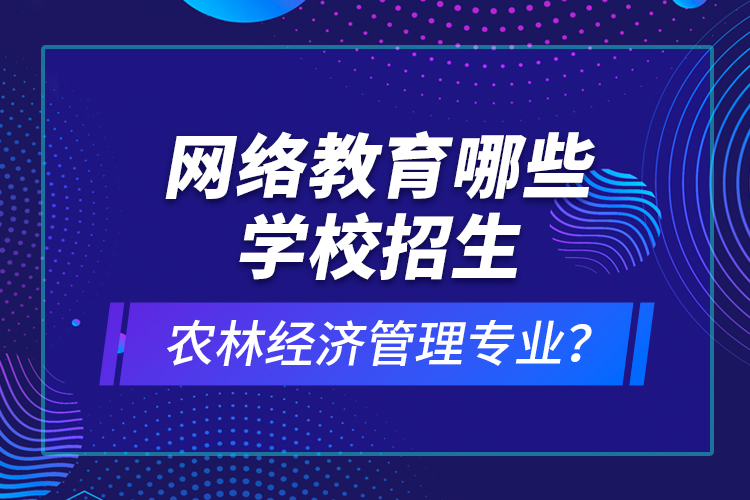 網(wǎng)絡(luò)教育哪些學(xué)校招生農(nóng)林經(jīng)濟(jì)管理專(zhuān)業(yè)？