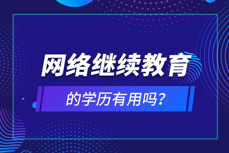 網(wǎng)絡(luò)繼續(xù)教育的學(xué)歷有用嗎？