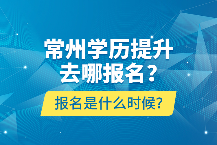 常州學歷提升去哪報名？報名是什么時候？