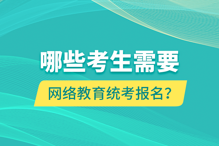 哪些考生需要網(wǎng)絡(luò)教育統(tǒng)考報名？