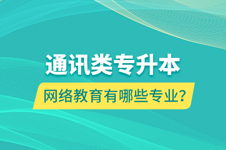 通訊類專升本網(wǎng)絡(luò)教育有哪些專業(yè)？