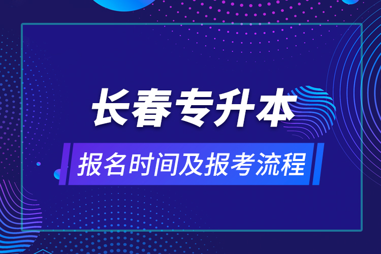 長(zhǎng)春專升本報(bào)名時(shí)間及報(bào)考流程