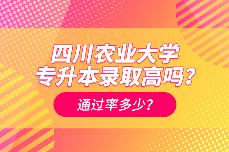 四川農(nóng)業(yè)大學(xué)專升本錄取高嗎？通過(guò)率多少？