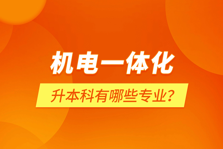 機電一體化升本科有哪些專業(yè)？