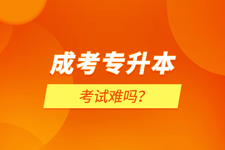 成考專(zhuān)升本考試難嗎？