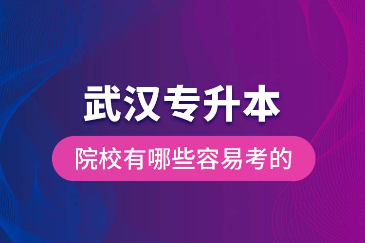 武漢專升本院校有哪些容易考的